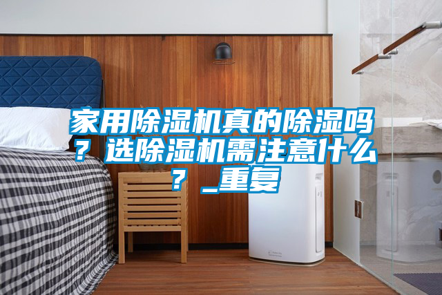 家用除濕機真的除濕嗎？選除濕機需注意什么？_重復