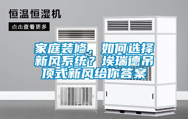 家庭裝修，如何選擇新風系統？埃瑞德吊頂式新風給你答案