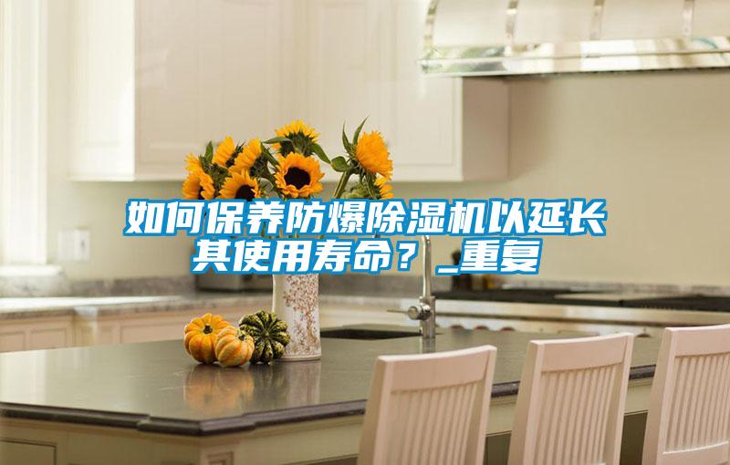 如何保養(yǎng)防爆除濕機以延長其使用壽命？_重復