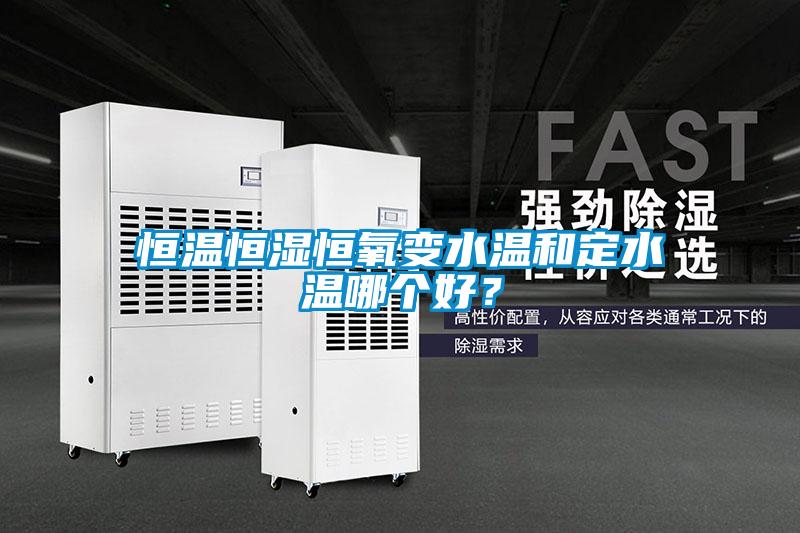 恒溫恒濕恒氧變水溫和定水溫哪個好？
