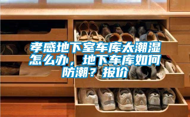 孝感地下室車庫太潮濕怎么辦，地下車庫如何防潮？報價