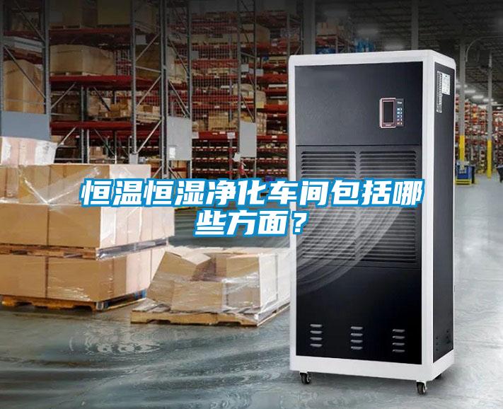 恒溫恒濕凈化車間包括哪些方面？