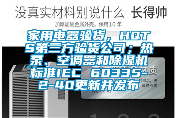 家用電器驗貨，HQTS第三方驗貨公司；熱泵、空調(diào)器和除濕機標(biāo)準(zhǔn)IEC 60335-2-40更新并發(fā)布