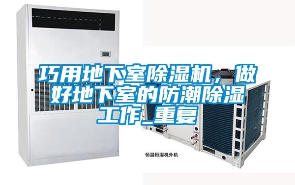 巧用地下室除濕機，做好地下室的防潮除濕工作_重復