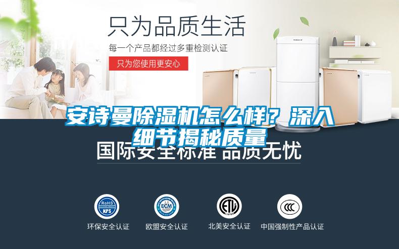 安詩曼除濕機怎么樣？深入細節(jié)揭秘質量