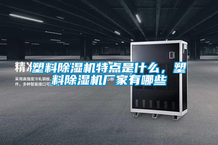 塑料除濕機特點是什么，塑料除濕機廠家有哪些