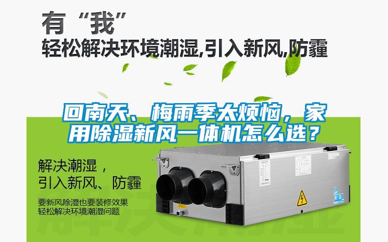 回南天、梅雨季太煩惱，家用除濕新風(fēng)一體機(jī)怎么選？