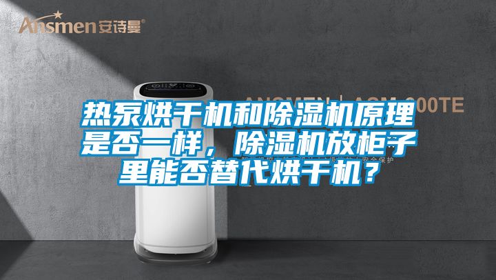 熱泵烘干機和除濕機原理是否一樣，除濕機放柜子里能否替代烘干機？