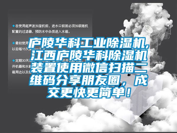 廬陵華科工業除濕機,江西廬陵華科除濕機裝置使用微信掃描二維碼分享朋友圈，成交更快更簡單！