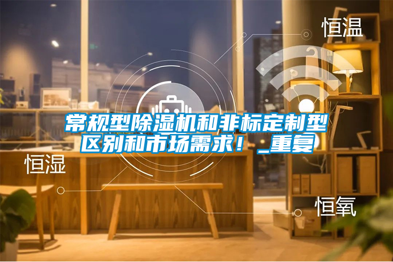 常規(guī)型除濕機(jī)和非標(biāo)定制型區(qū)別和市場(chǎng)需求！_重復(fù)