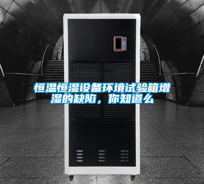 恒溫恒濕設(shè)備環(huán)境試驗箱增濕的缺陷，你知道么