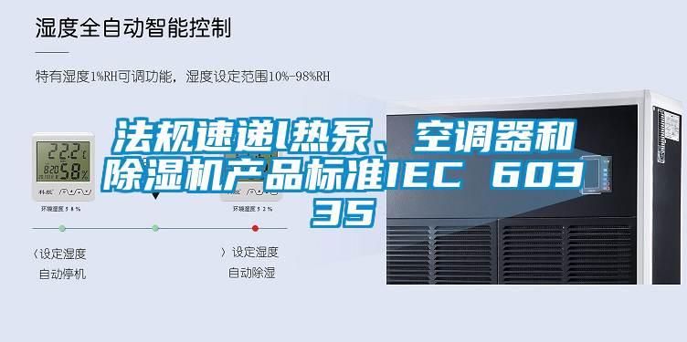 法規速遞l熱泵、空調器和除濕機產品標準IEC 60335