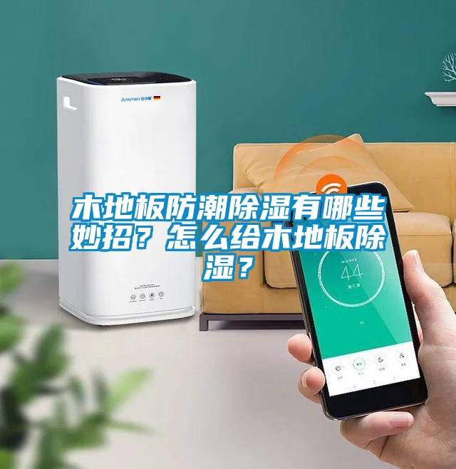 木地板防潮除濕有哪些妙招？怎么給木地板除濕？