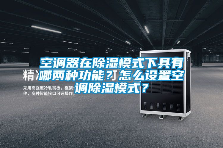 空調器在除濕模式下具有哪兩種功能？怎么設置空調除濕模式？