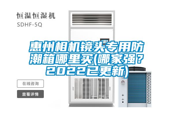 惠州相機鏡頭專用防潮箱哪里買(哪家強？2022已更新)