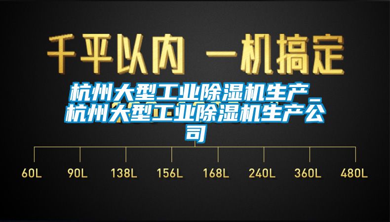 杭州大型工業(yè)除濕機生產(chǎn)_杭州大型工業(yè)除濕機生產(chǎn)公司