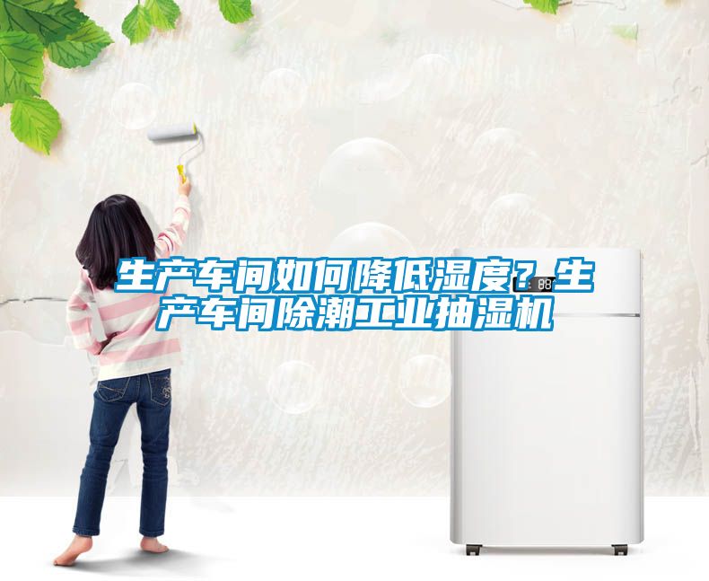 生產(chǎn)車間如何降低濕度？生產(chǎn)車間除潮工業(yè)抽濕機(jī)