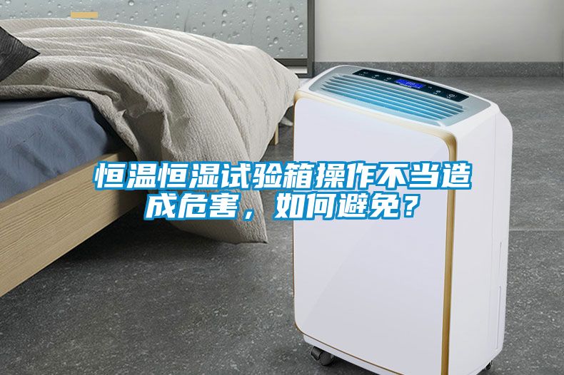 恒溫恒濕試驗箱操作不當造成危害，如何避免？