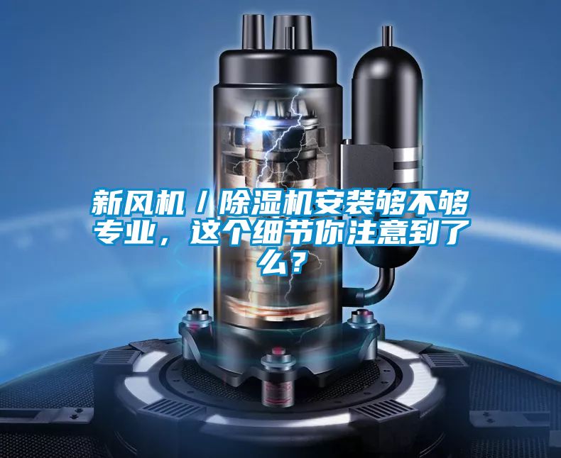 新風(fēng)機／除濕機安裝夠不夠?qū)I(yè)，這個細(xì)節(jié)你注意到了么？