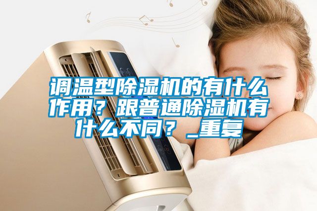 調(diào)溫型除濕機(jī)的有什么作用？跟普通除濕機(jī)有什么不同？_重復(fù)