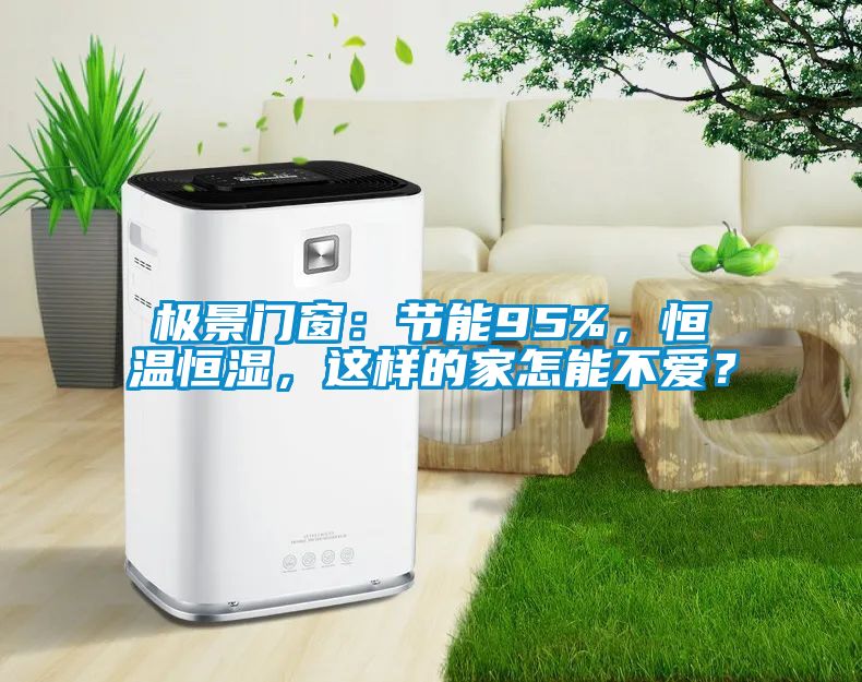 極景門窗：節能95%，恒溫恒濕，這樣的家怎能不愛？