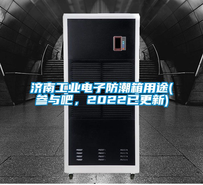 濟南工業電子防潮箱用途(參與吧，2022已更新)