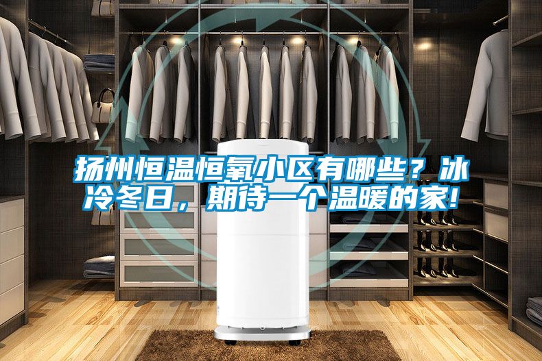 揚州恒溫恒氧小區有哪些？冰冷冬日，期待一個溫暖的家!