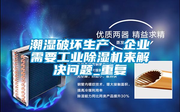 潮濕破壞生產(chǎn)，企業(yè)需要工業(yè)除濕機(jī)來解決問題_重復(fù)