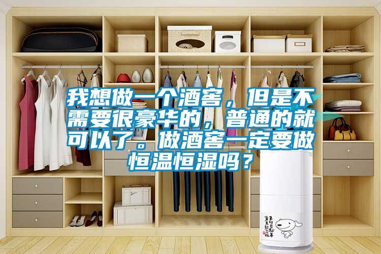 我想做一個酒窖，但是不需要很豪華的，普通的就可以了。做酒窖一定要做恒溫恒濕嗎？