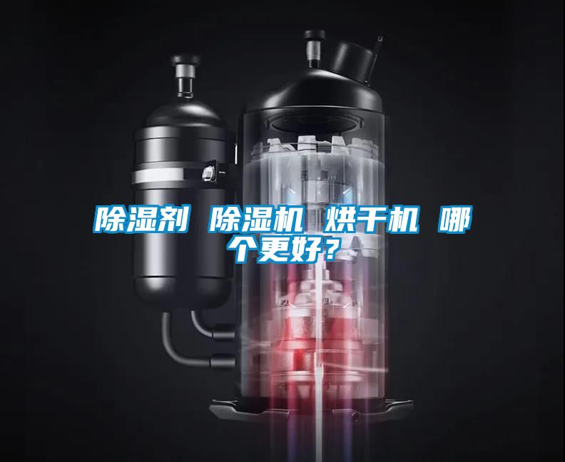 除濕劑 除濕機(jī) 烘干機(jī) 哪個(gè)更好？