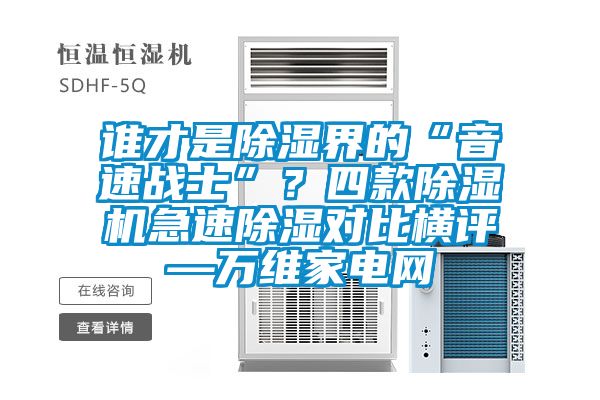 誰才是除濕界的“音速戰士”？四款除濕機急速除濕對比橫評—萬維家電網