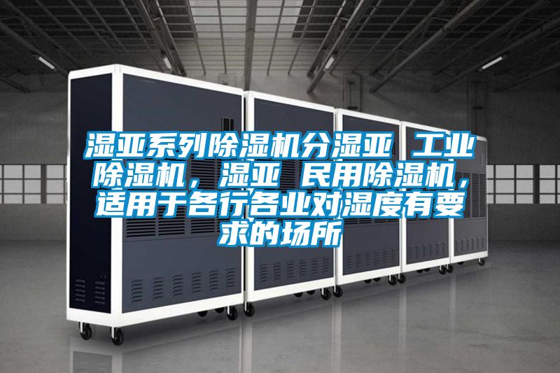 濕亞系列除濕機分濕亞 工業除濕機，濕亞 民用除濕機，適用于各行各業對濕度有要求的場所