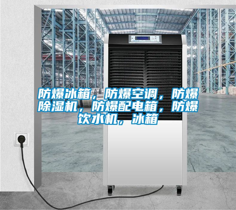 防爆冰箱，防爆空調，防爆除濕機，防爆配電箱，防爆飲水機，冰箱