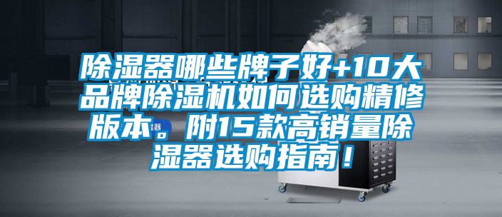 除濕器哪些牌子好+10大品牌除濕機(jī)如何選購(gòu)精修版本。附15款高銷(xiāo)量除濕器選購(gòu)指南！