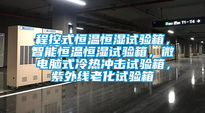 程控式恒溫恒濕試驗(yàn)箱，智能恒溫恒濕試驗(yàn)箱，微電腦式冷熱沖擊試驗(yàn)箱，紫外線老化試驗(yàn)箱