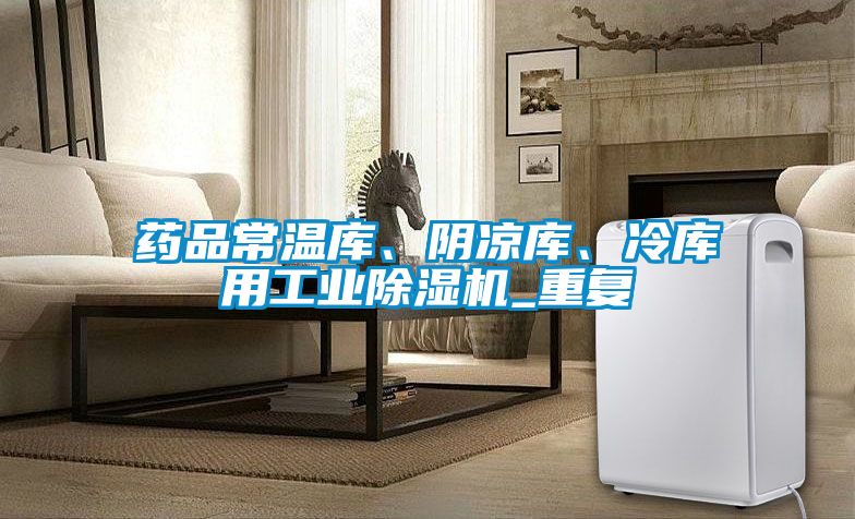 藥品常溫庫、陰涼庫、冷庫用工業除濕機_重復