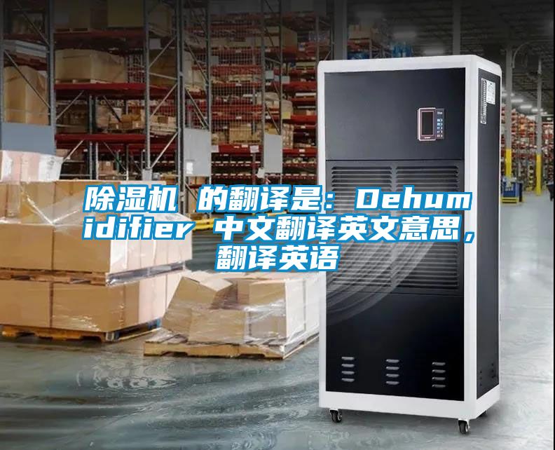 除濕機 的翻譯是：Dehumidifier 中文翻譯英文意思，翻譯英語