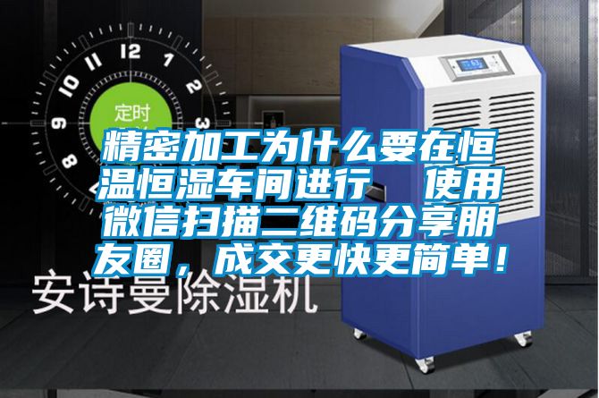 精密加工為什么要在恒溫恒濕車間進行  使用微信掃描二維碼分享朋友圈，成交更快更簡單！