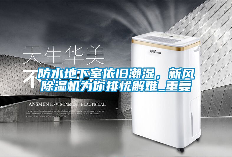 防水地下室依舊潮濕，新風除濕機為你排憂解難_重復