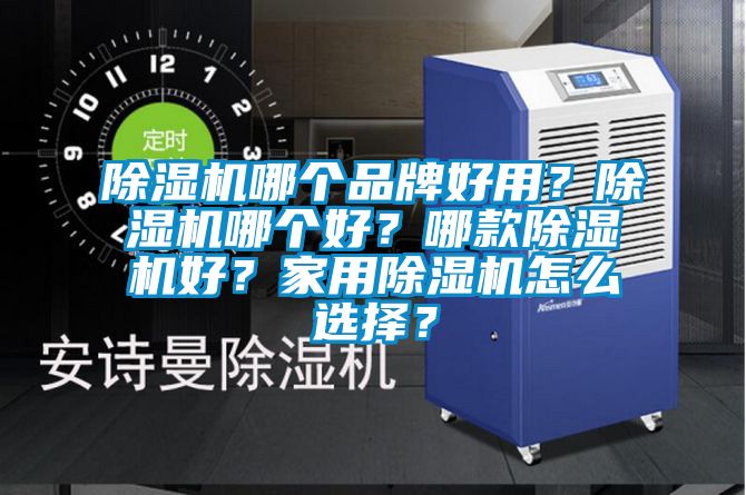 除濕機哪個品牌好用？除濕機哪個好？哪款除濕機好？家用除濕機怎么選擇？