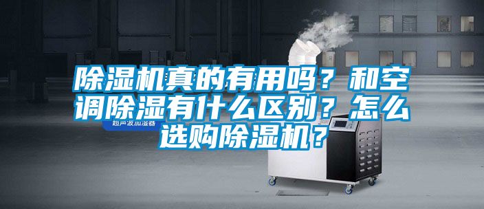除濕機(jī)真的有用嗎？和空調(diào)除濕有什么區(qū)別？怎么選購除濕機(jī)？