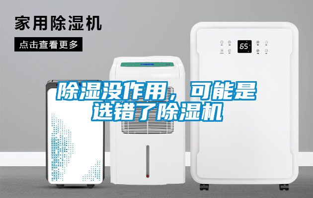 除濕沒(méi)作用，可能是選錯(cuò)了除濕機(jī)