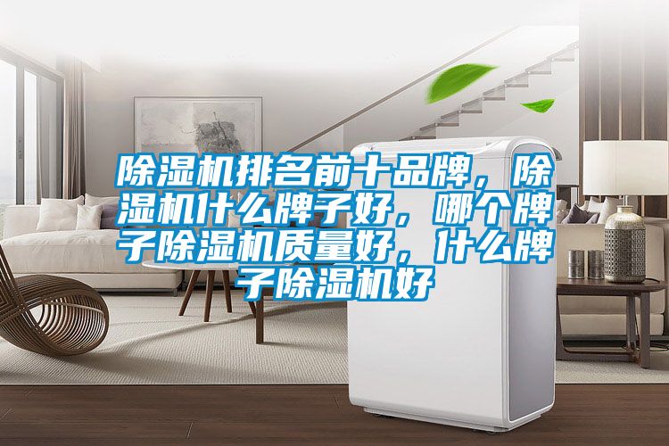 除濕機(jī)排名前十品牌，除濕機(jī)什么牌子好，哪個(gè)牌子除濕機(jī)質(zhì)量好，什么牌子除濕機(jī)好