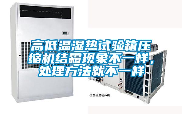 高低溫濕熱試驗箱壓縮機(jī)結(jié)霜現(xiàn)象不一樣，處理方法就不一樣